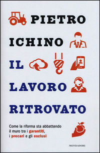 9788804654216 - Il lavoro ritrovato. Come la riforma sta abbattendo il muro tra i garantiti, i precari e gli esclusi