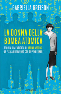 9788804782698 - La donna della bomba atomica. Storia dimenticata di Leona Woods, la fisica che lavorò con Oppenheimer