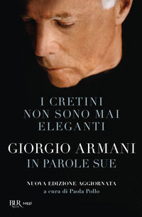 9788817186773 - I cretini non sono mai eleganti. Giorgio Armani in parole sue. Nuova ediz.