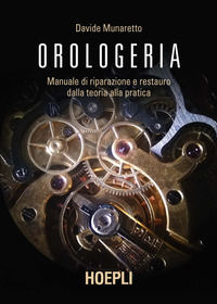 9788820398651 - Orologeria. Manuale di riparazione e restauro: dalla teoria alla pratica