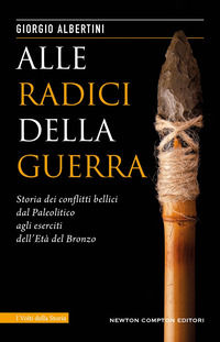 9788822742728 - Alle radici della guerra. Storia dei conflitti bellici dal Paleolitico agli eserciti dell'Età del Bronzo