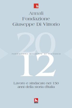 9788823017801 - Annali Fondazione Giuseppe Di Vittorio (2012). Vol. 12: Lavoro e sindacato nei 150 anni della storia d'Italia