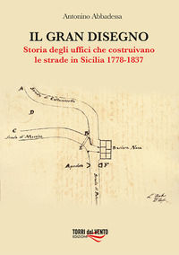 9788831283984 - Il gran disegno. Storia degli uffici che costruivano le strade in Sicilia 1778-1837