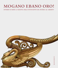 9788832203608 - Mogano ebano oro! Interni d'arte a Genova nell'Ottocento da Peters al Liberty