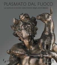 9788833401157 - Plasmato dal fuoco. La scultura in bronzo nella Firenze degli ultimi Medici. Ediz. illustrata