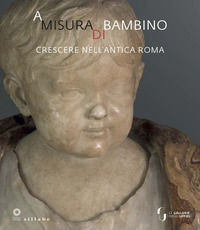 9788833402482 - A misura di bambino. Crescere nell'antica Roma. Catalogo della mostra (Firenze, 23 novembre 2021-24 aprile 2022)