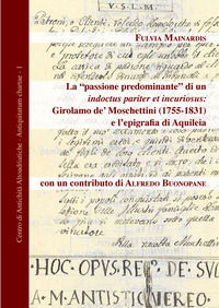 9788833490564 - La «passione predominante» di un indoctus pariter et incuriosus: Girolamo de' Moschettini (1755-1831) e l'epigrafia di A