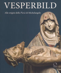 9788833670447 - Vesperbild. Alle origini della Pietà di Michelangelo. Catalogo della mostra (Milano, 13 ottobre 2018-13 gennaio 2019). E