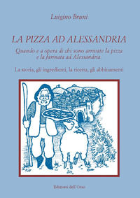 9788836130238 - La pizza ad Alessandria. Quando e a opera di chi sono arrivate la pizza e la farinata ad Alessandria. La storia, gli ing