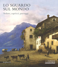 9788836636730 - Lo sguardo sul mondo. Vedute, capricci, paesaggi. Catalogo della mostra (Cremona, 24 marzo-25 giugno 2017). Ediz. a colo