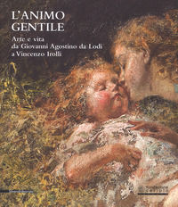 9788836638420 - L'animo gentile. Arte e vita da Giovanni Agostino da Lodi a Vincenzo Irolli. Catalogo della mostra (Lodi, 25 novembre 20