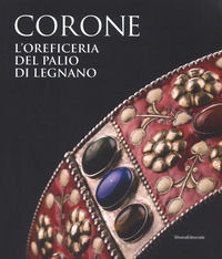 9788836642038 - Le corone. L'oreficeria del Palio di Legnano. Dall'invenzione alla ricostruzione storica. Ediz. a colori