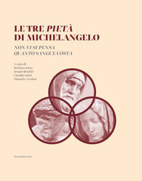 9788836651696 - Le tre Pietà di Michelangelo. «Non vi si pensa quanto sangue costa». Ediz. illustrata