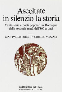 9788838799440 - Ascoltate in silenzio la storia. Cantastorie e poeti popolari in Romagna dalla seconda metà dell'800 a oggi