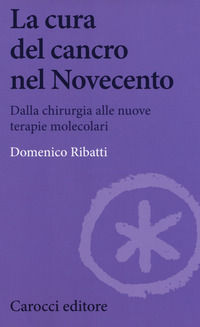 9788843090358 - La cura del cancro nel Novecento. Dalla chirurgia alle nuove terapie molecolari