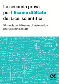 9788848327480 - La seconda prova per l'Esame di Stato 2024 dei Licei scientifici. 10 simulazioni d'esame di matematica risolte e comment