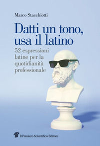 9788849007763 - Datti un tono, usa il latino. 52 espressioni latine per la quotidianità professionale