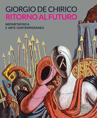 9788849237351 - Giorgio de Chirico. Ritorno al futuro. Neometafisica e arte contemporanea. Catalogo della mostra (Torino, 18 aprile-25 a