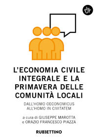 9788849869644 - L'economia civile integrale e la primavera delle comunità. Dall'homo oeconomicus all'homo in civitatem