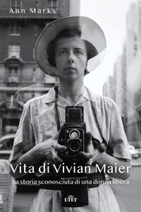 9788851185602 - Vita di Vivian Maier. La storia sconosciuta di una donna libera. Ediz. illustrata