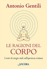 9788851425357 - Le ragioni del corpo. I centri di energia vitale nell'esperienza cristiana