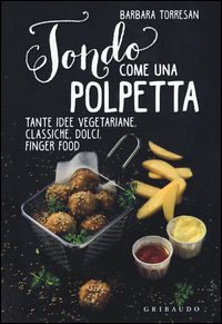 9788858014998 - Tondo come una polpetta. Tante idee vegetariane, classiche, dolci, finger food