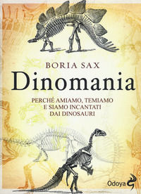 9788862885164 - Dinomania. Perché amiamo, temiamo e siamo incantati dai dinosauri