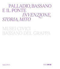 9788863737660 - Palladio, Bassano e il ponte. Invenzione, storia, mito