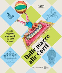 9788863738889 - Dalle piazza alle corti. Storie di giochi e spettacoli tra '700 e '800