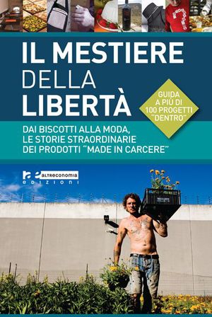 9788865160237 - Il mestiere della libertà. Dai biscotti alla moda, le storie straordinarie dei prodotti «made in carcere». Guida a più d