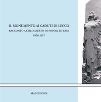 9788865704509 - Il monumento ai caduti di Lecco. Racconto a cielo aperto di popoli ed eroi (1926-2017)