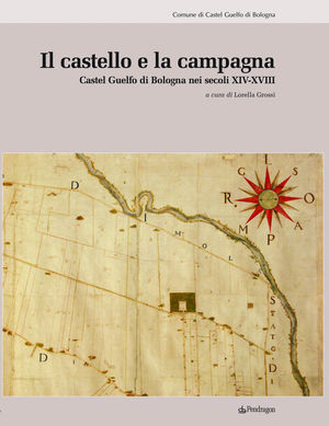 9788865980088 - Il castello e la campagna. Castel Guelfo di Bologna nei secoli XIV-XVIII