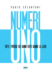 9788867766628 - Numeri uno. Tutti i portieri che hanno fatto grande la Lazio