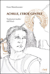 9788867870974 - Achille, l'eroe gentile. Traduzioni inedite dall'Illiade