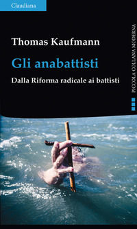 9788868983277 - Gli anabattisti. Dalla Riforma radicale ai battisti