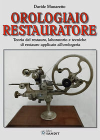 9788869285042 - Orologiaio restauratore. Teoria del restauro, laboratorio e tecniche di restauro applicate all'orologeria