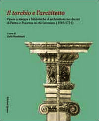 9788871405278 - Il torchio e l'architetto. Opere a stampa e biblioteche di architettura nei ducati di Parma e Piacenza in età farnesiana