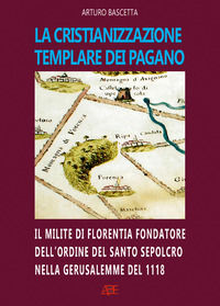 9788872971727 - La cristianizzazione templare dei Pagano. Il milite di Florentia fondatore dell'ordine del Santo Sepolcro nella Gerusale