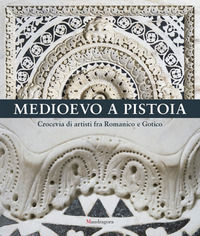 9788874615735 - Medioevo a Pistoia. Crocevia di artisti fra Romanico e Gotico. Ediz. illustrata