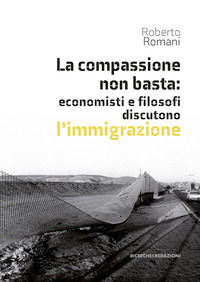 9788885431782 - La compassione non basta: economisti e filosofi discutono l'immigrazione