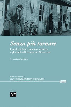 9788886618847 - Senza più tornare. L'esodo istriano, fiumano, dalmata e gli esodi nell'Europa del Novecento