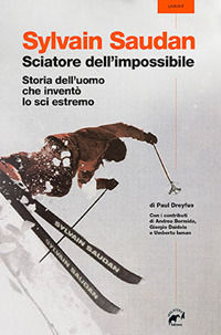 9788889869567 - Sylvain Saudan, lo sciatore dell'impossibile. Storia dell'uomo che inventò lo sci estremo