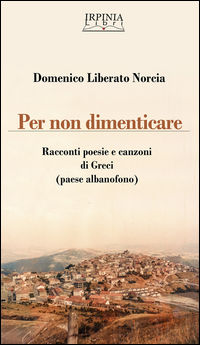 9788890980275 - Per non dimenticare. Racconti poesie e canzoni di Greci (AV). Ediz. multilingue