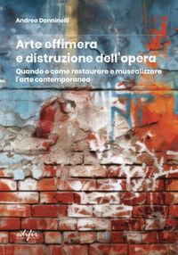 9788892801844 - Arte effimera e distruzione dell'opera. Quando e come restaurare e musealizzare l'arte contemporanea