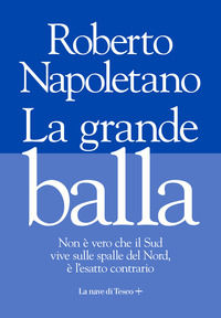 9788893950633 - La grande balla. Non è vero che il Sud vive sulle spalle del Nord, è l'esatto contrario