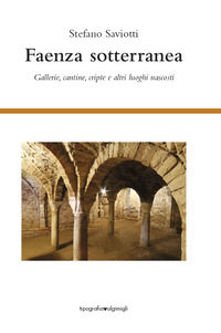 9788894017854 - Faenza sotterranea. Gallerie, cantine, cripte ed altri luoghi nascosti