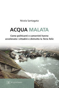 9788897050407 - Acqua malata. Come politicanti e camorristi hanno avvelenato i cittadini e distrutto la terra felix