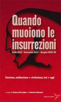 9788897206361 - Quando muoiono le insurrezioni. Italia 1922 - Germania 1933 - Spagna 1936-39. Fascismo, antifascismo e rivoluzione, ieri