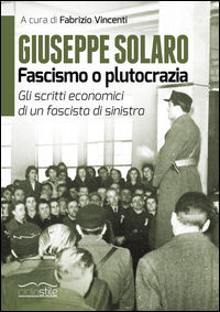 9788897766469 - Giuseppe Solaro. Fascismo o plutocrazia. Gli scritti economici di un fascista di sinistra