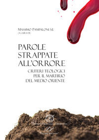 9788897789659 - Parole strappate all'orrore. Criteri teologici per il martirio del Medio Oriente. Atti del convegno (Roma 10-11 ottobre